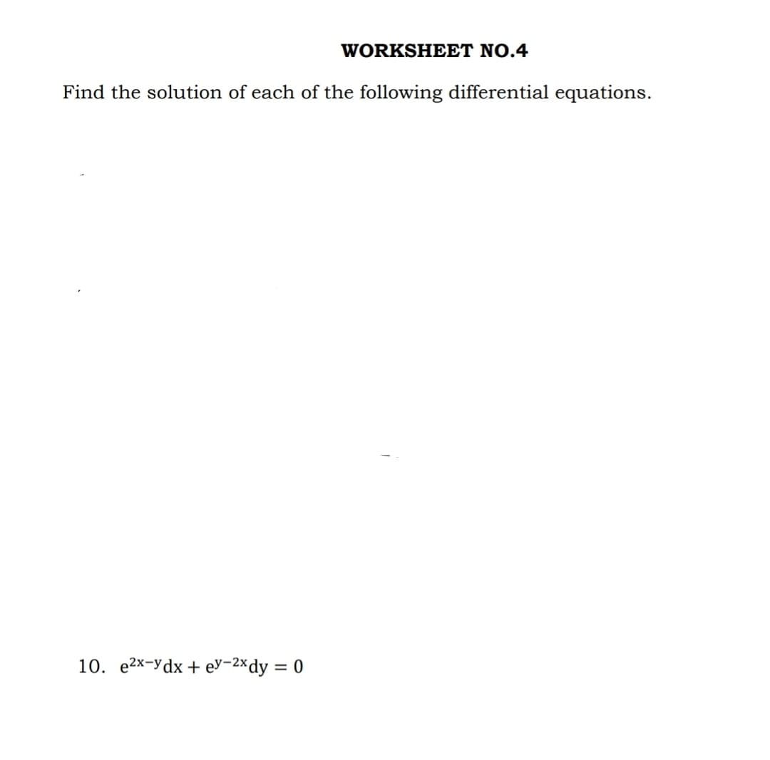 WORKSHEET NO.4
Find the solution of each of the following differential equations.
10. e2x-ydx + ey-2x dy = 0