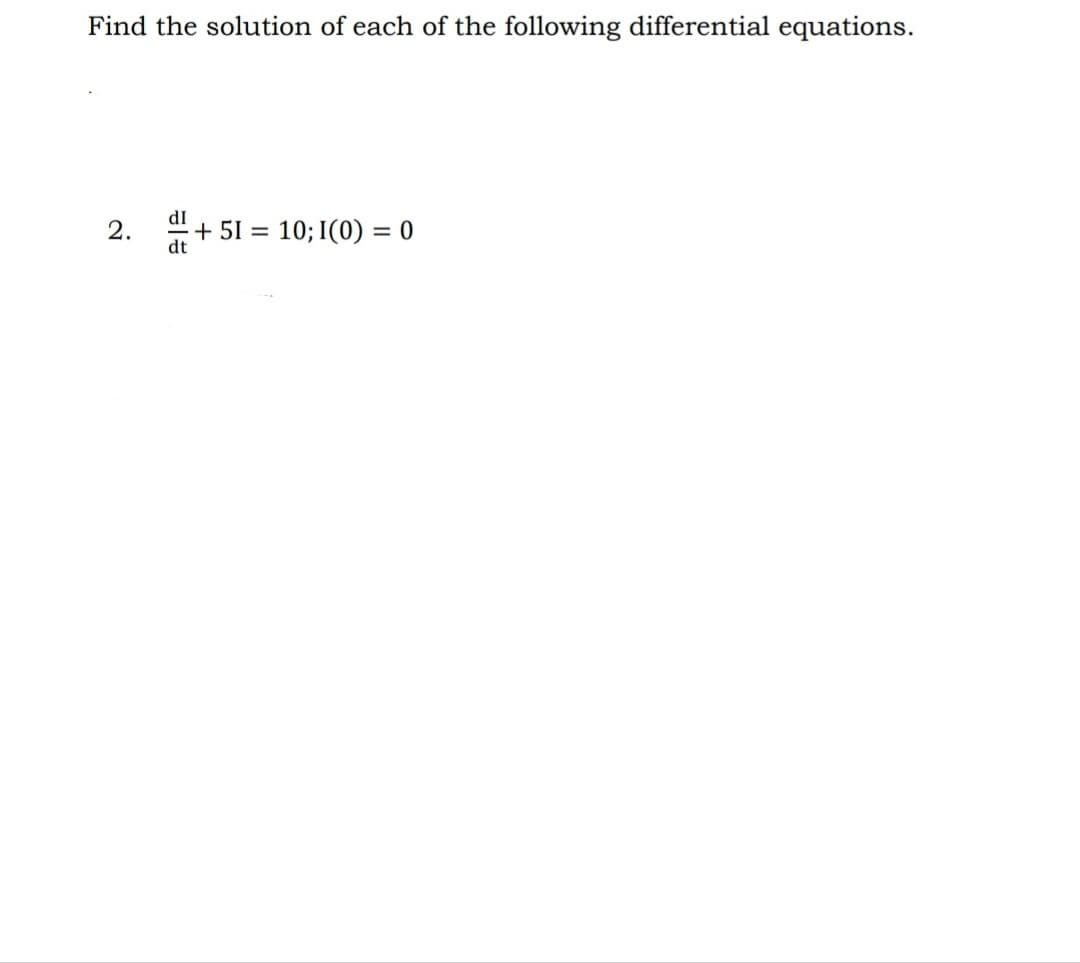 Find the solution of each of the following differential equations.
2. d+51 = 10; I(0) = 0