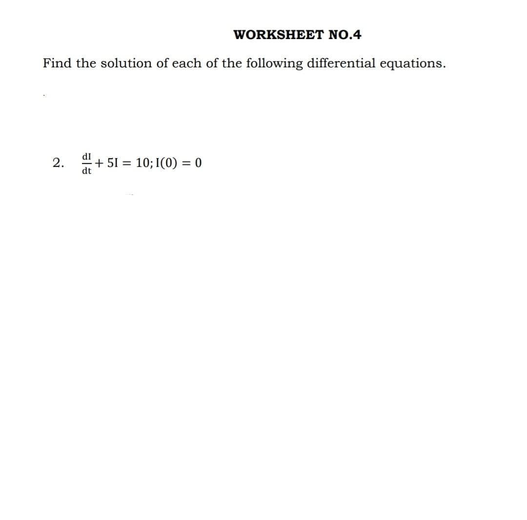 Find the solution of each of the following differential equations.
2.
dI
dt
WORKSHEET NO.4
+51 = 10; I(0) = 0