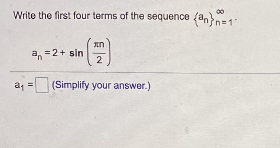 ### Writing the First Four Terms of a Sequence

#### Problem Statement:
Write the first four terms of the sequence \(\{ a_n \}_{n=1}^\infty\).

#### Definition:
The sequence is defined by the formula:
\[ a_n = 2 + \sin \left( \frac{\pi n}{2} \right) \]

#### Calculation:
To find the first four terms of the sequence, we need to substitute \(n = 1, 2, 3, 4\) into the formula.

1. \( a_1 = 2 + \sin \left( \frac{\pi \cdot 1}{2} \right) \)
2. \( a_2 = 2 + \sin \left( \frac{\pi \cdot 2}{2} \right) \)
3. \( a_3 = 2 + \sin \left( \frac{\pi \cdot 3}{2} \right) \)
4. \( a_4 = 2 + \sin \left( \frac{\pi \cdot 4}{2} \right) \)

#### Simplification Step:
Calculating the sine values for each term:

1. \( \sin \left( \frac{\pi \cdot 1}{2} \right) = \sin \left( \frac{\pi}{2} \right) = 1 \)
   - Therefore, \( a_1 = 2 + 1 = 3 \)
   - \[ a_1 = \boxed{3} \]

2. \( \sin \left( \frac{\pi \cdot 2}{2} \right) = \sin (\pi) = 0 \)
   - Therefore, \( a_2 = 2 + 0 = 2 \)

3. \( \sin \left( \frac{\pi \cdot 3}{2} \right) = \sin \left( \frac{3\pi}{2} \right) = -1 \)
   - Therefore, \( a_3 = 2 - 1 = 1 \)

4. \( \sin \left( \frac{\pi \cdot 4}{2} \right) = \sin (2\pi) = 0 \)
   - Therefore, \( a_4 = 2 + 0 =