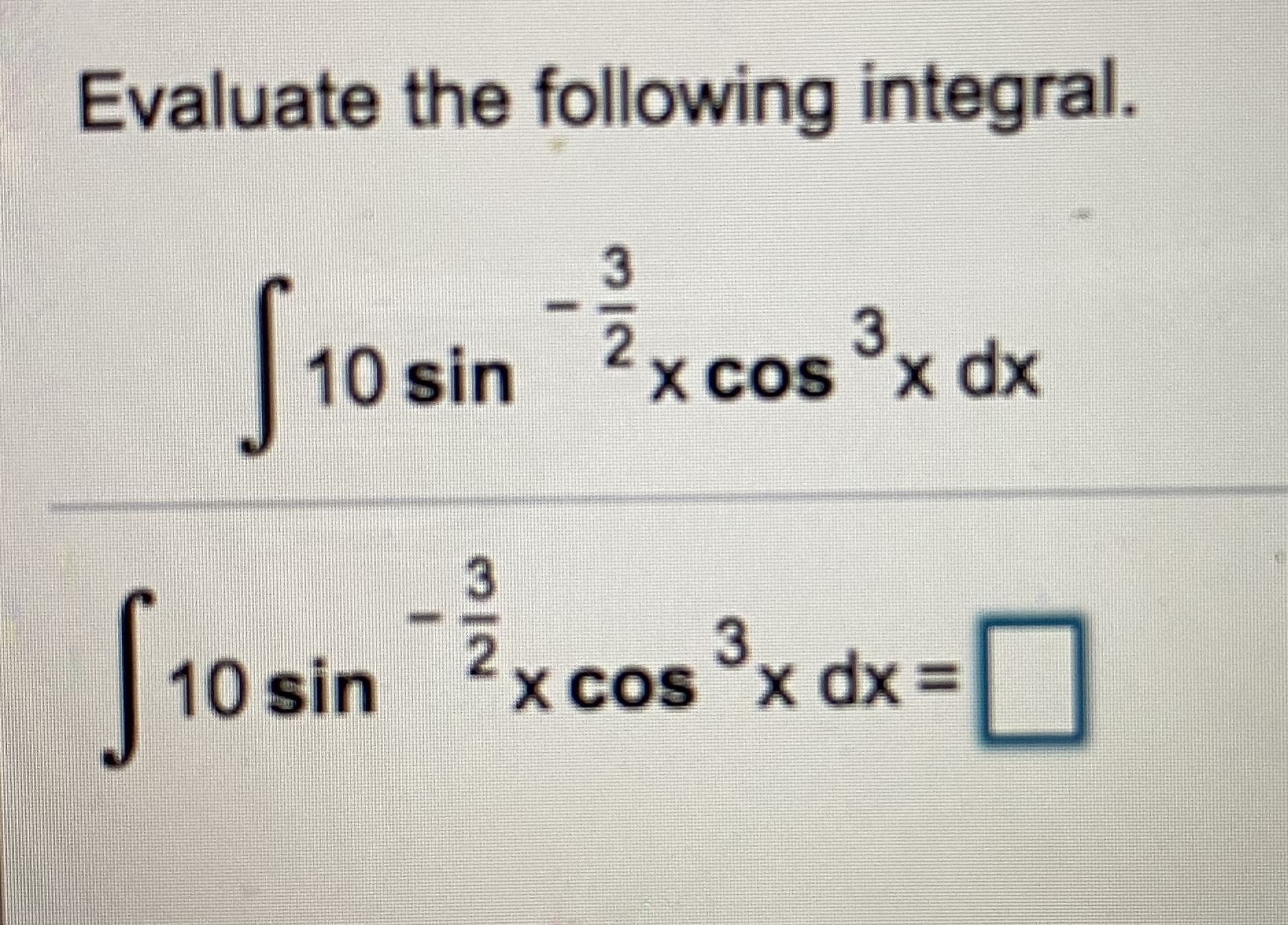 Evaluate the following integral.
[10 sin x cos °x dx
3
X COS X dx%3D
