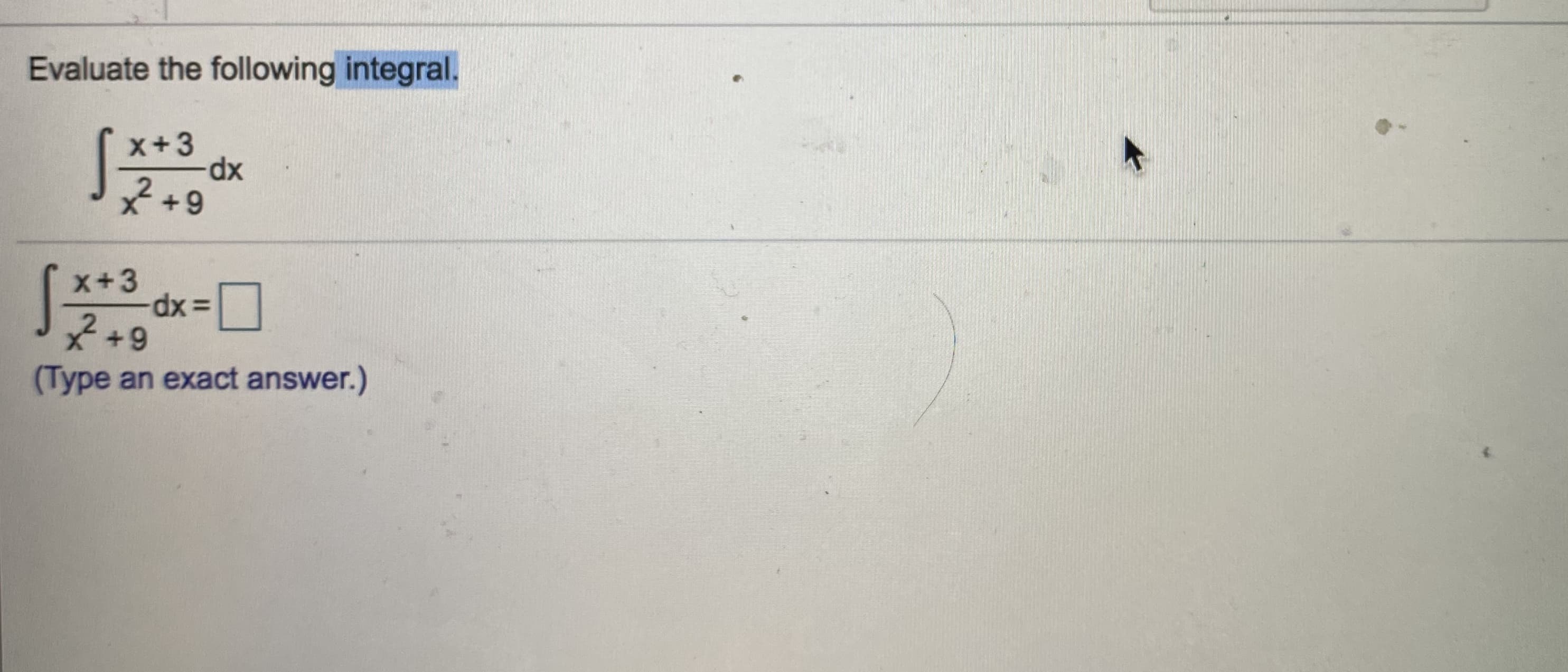 Evaluate the following integral.
x+3
x2+9
-ロ
x+3
dx3=
X+9
(Type an exact answer.)
