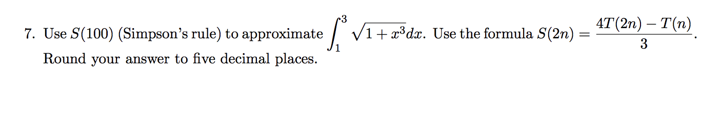 I V1+x³dx. Use the formula S(2n)
4T(2n) – T(n)
Use S(100) (Simpson's rule) to approximate
3
Round your answer to five decimal places.
