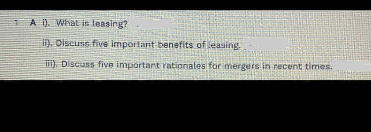 1 A i). What is leasing?
ii). Discuss five important benefits of leasing.
iii). Discuss five important rationales for mergers in recent times.