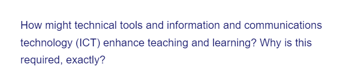 How might technical tools and information and communications
technology (ICT) enhance teaching and learning? Why is this
required, exactly?