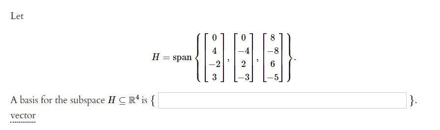 Let
8
4
-4
-8
H = span
2
3
A basis for the subspace H CR* is {
| }.
vector
