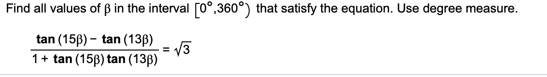 Find all values of B in the interval o°,360°) that satisfy the equation. Use degree measure.
tan (15p) tan (13p)
3
1 tan (15p) tan (13ß)
