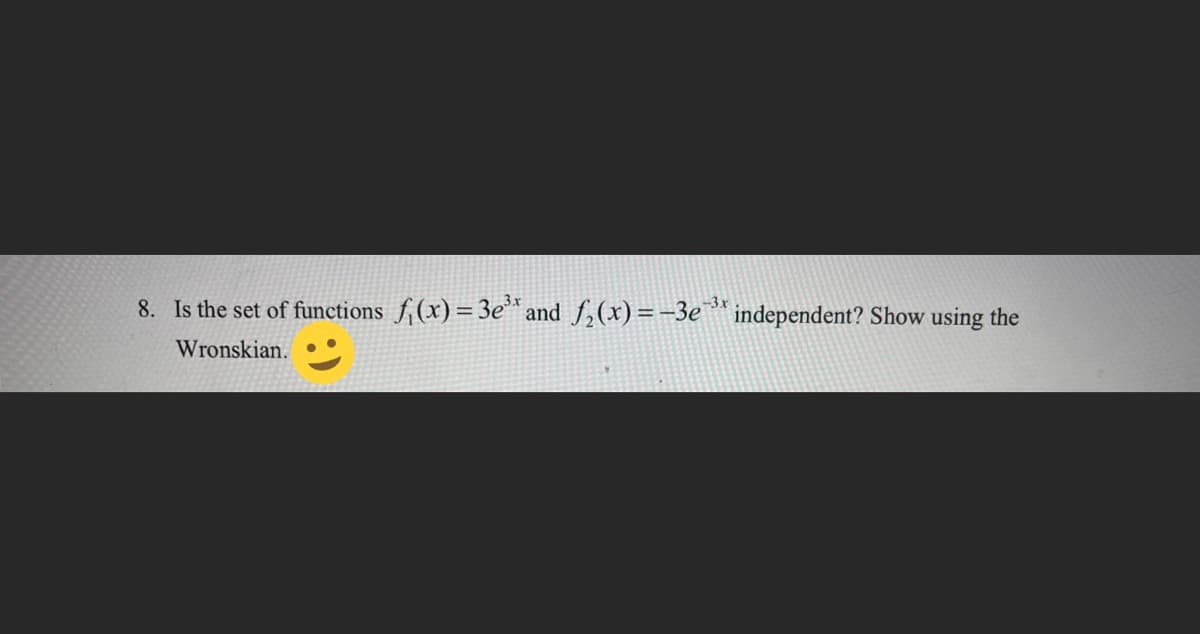 8. Is the set of functions f₁(x) = 3e³* and f₂(x) = -3e³* independent? Show using the
3x
Wronskian.