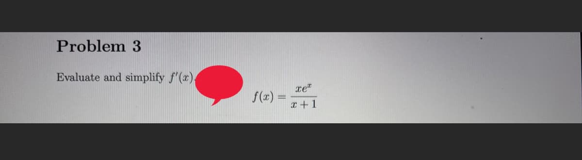 Problem 3
Evaluate and simplify f'(x)
f(x) =
xe
x+1