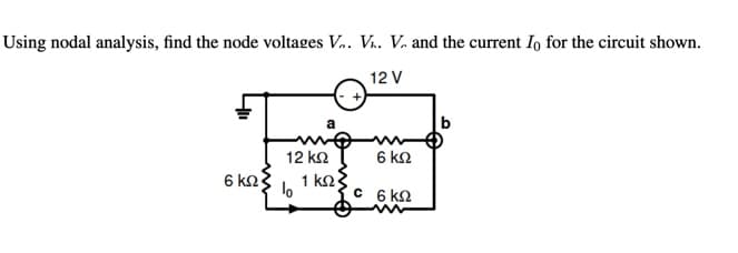 Using nodal analysis, find the node voltages V.. V.. V. and the current Io for the circuit shown.
12 V
12 k2
6 ΚΩ
6 k
1 ko
C 6 k2
