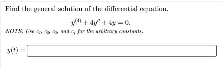 Find the general solution of the differential equation.
y(4) + 4y" + 4y = 0.
NOTE: Use c1, c2, C3, and c, for the arbitrary constants.
y(t)
