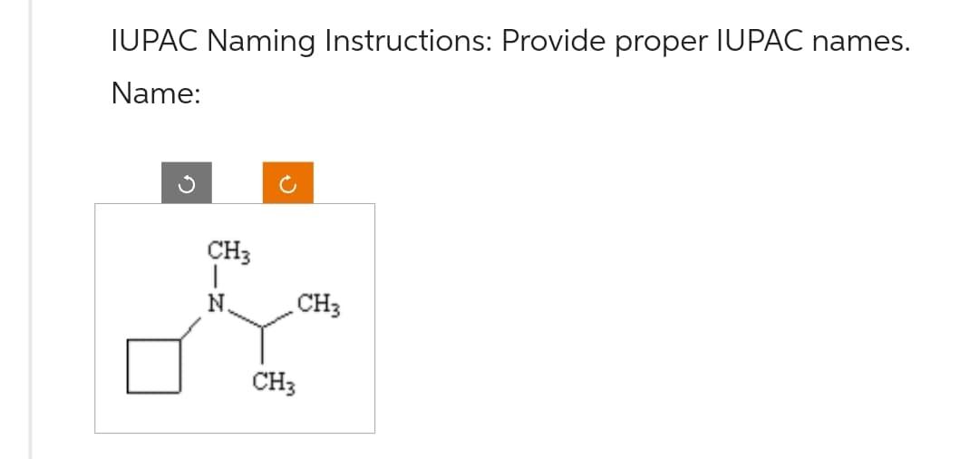 IUPAC Naming Instructions: Provide proper IUPAC names.
Name:
CH3
N.
CH3
CH3