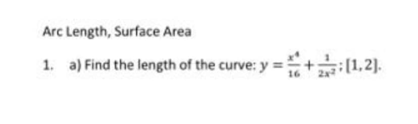 Arc Length, Surface Area
1. a) Find the length of the curve: y = +:[1,2].