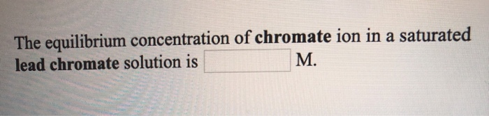 The equilibrium concentration of chromate ion in a saturated
lead chromate solution is
M.