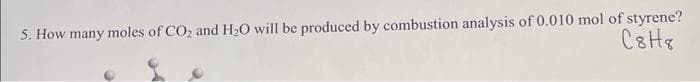 5. How many moles of CO₂ and H₂O will be produced by combustion analysis of 0.010 mol of styrene?
C8H8