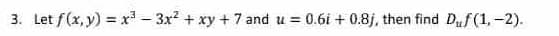 3. Let f(x, y) = x³ 3x² + xy +7 and u = 0.6i + 0.8j, then find Duf(1,-2).