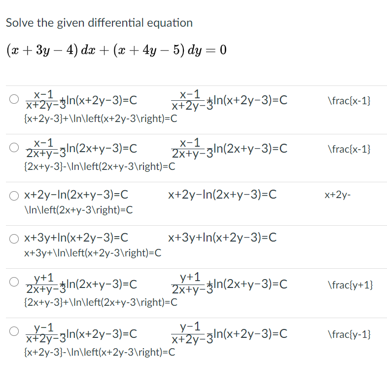 Solve the given differential equation
(х + 3у — 4) da + (ӕ + 4y — 5) dy —D0
х-1
x+2y-3ln(x+2y-3)=C
{x+2y-3}+\ln\left(x+2y-3\right)=C
х-1
x+2y-3ln(x+2y-3)=C
\frac{x-1}
x-1
2x+y-3ln(2x+y-3)=c
{2x+y-3}-\ln\left(2x+y-3\right)=C
х-1
2x+y-3ln(2x+y-3)=C
\frac{x-1}
O x+2y-In(2x+y-3)=C
x+2y-In(2x+y-3)=C
x+2y-
\ln\left(2x+y-3\right)=C
O x+3y+In(x+2y-3)=C
x+3y+\ln\left(x+2y-3\right)=C
x+3y+In(x+2y-3)=C
y+1
2x+y-3ln(2x+y-3)=c
{2x+y-3}+\In\left(2x+y-3\right)=C
y+1
2x+y-3ln(2x+y-3)=C
\frac{y+1}
у-1
x+2y-3ln(x+2y-3)=C
{x+2y-3}-\ln\left(x+2y-3\right)=C
у-1
x+2y-3ln(x+2y-3)=C
\frac{y-1}
