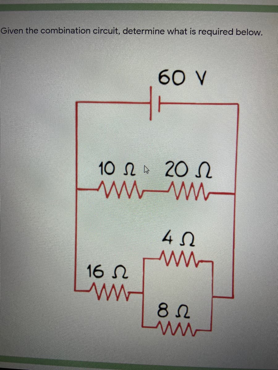 Given the combination circuit, determine what is required below.
60 V
10 N 20 N
wwww
4 0
16 N
82
