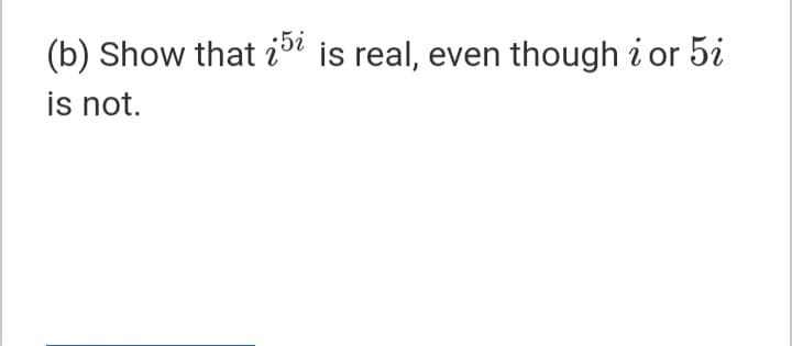 (b) Show that ii is real, even though i or 5i
is not.
