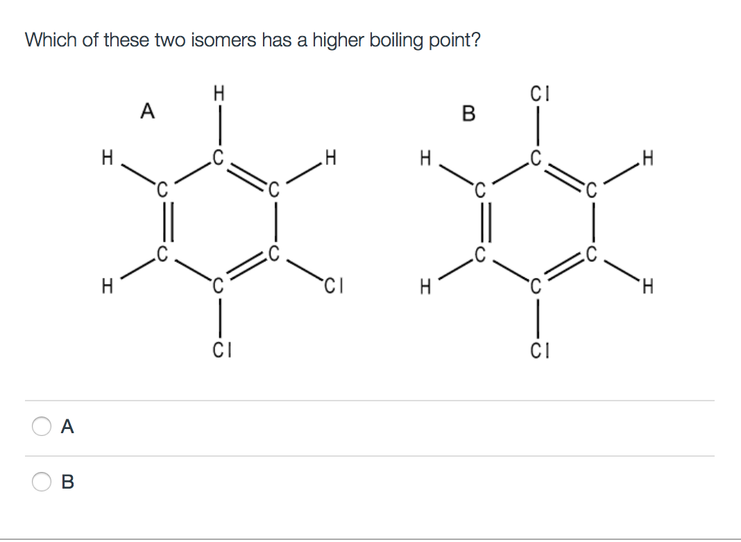 Which of these two isomers has a higher boiling point?
O
A
>>>
C
m
H
A
H
H
CI
CI
B
H
H
CI
H
CI
H
H