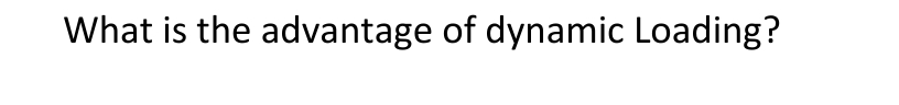 What is the advantage of dynamic Loading?