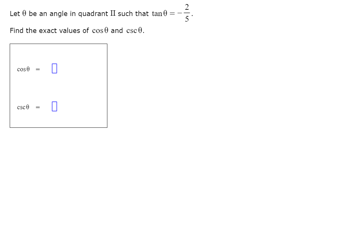 Let 0 be an angle in quadrant II such that tan 0 =
Find the exact values of cos0 and csc0.
cose
csce
