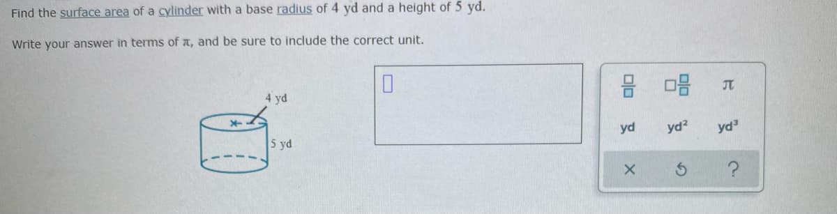 Find the surface area of a cylinder with a base radius of 4 yd and a height of 5 yd.
Write your answer in terms of a, and be sure to include the correct unit.
4 yd
JT
5 yd
yd
yd?
yd
