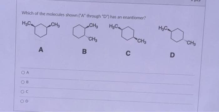 Which of the molecules shown ("A" through "D") has an enantiomer?
H₂C
CH₂
CH3
H₂C
OA
B
OC
D
A
a
B
CH3
C
CH3
H₂Ca
D
CH3