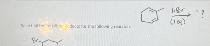 Select all the possibleoducts for the following reaction.
Br.
HBr
(lea)