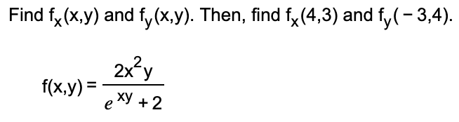 Find f, (x,y) and fy (x.y). Then, find fy(4,3) and fy(-3,4).
2x°y
f(x,y) =
ху + 2
