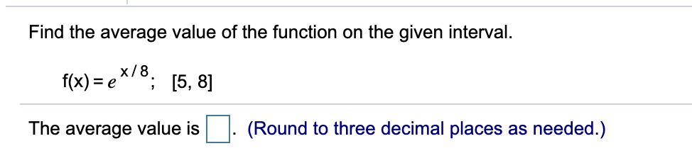 Find the average value of the function on the given interval.
x/8.
= e^'°; [5, 8]
The average value is
(Round to three decimal places as needed.)
