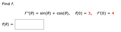 Find f.
f"(0) = sin(0) + cos(0), f(0) = 3, f'(0) = 4
f(0) =
