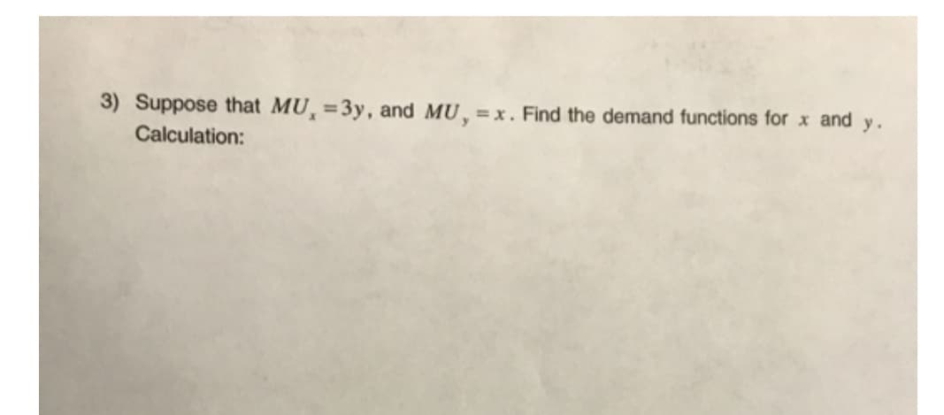 3) Suppose that MU, =3y, and MU,
%3D
=x. Find the demand functions for x and y.
Calculation:
