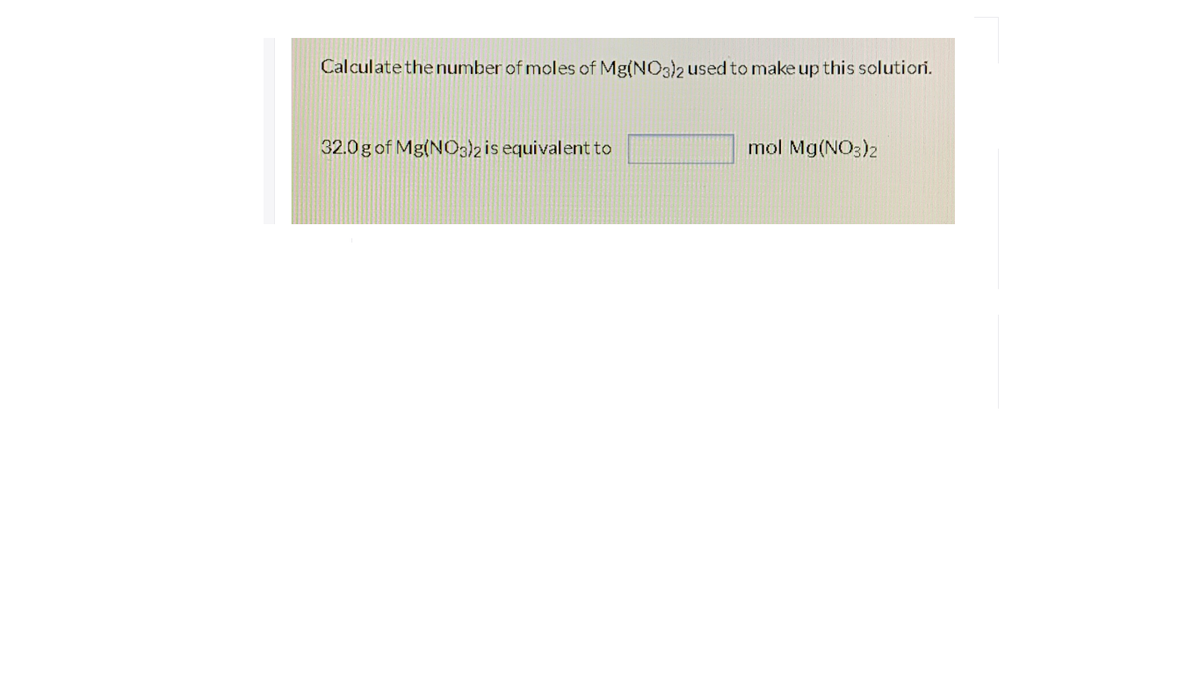 Calculate the number of moles of Mg(NO3)2 used to make up this solutioni.
32.0g of Mg(NO3lzis equivalent to
mol Mg(NO3)2
