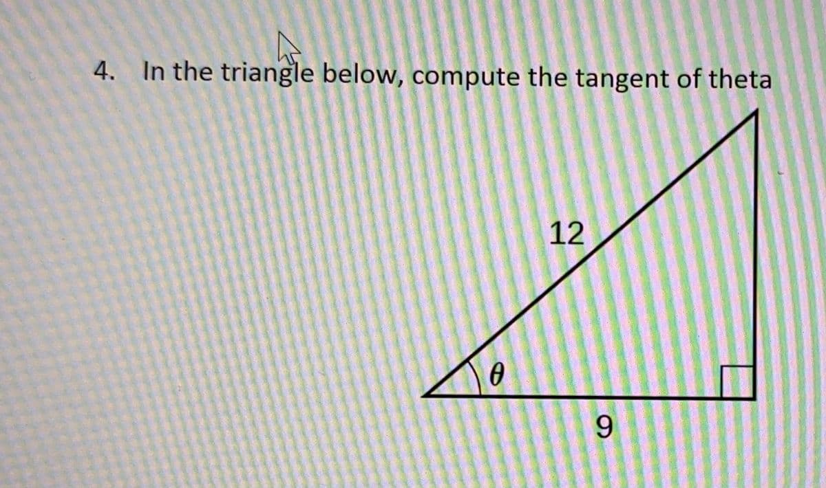 h
4. In the triangle below, compute the tangent of theta
0
12
9