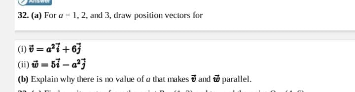 32. (a) For a = 1, 2, and 3, draw position vectors for
(1) 3 = a?7 + 63
(ii) = 57 – a3
(b) Explain why there is no value of a that makes i and i parallel.
