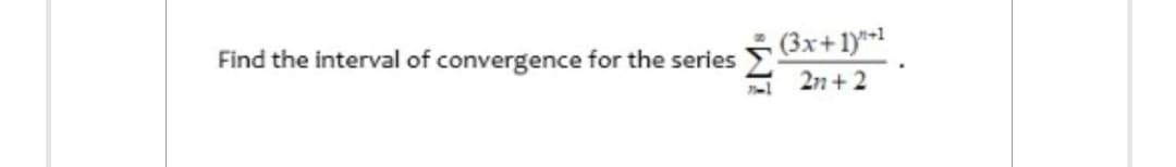 Find the interval of convergence for the series
(3x+1)+1
2n+2