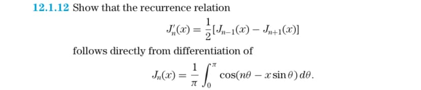 12.1.12 Show that the recurrence relation
J₁(x) = [Jn-1(x) - Jn+1(x)]
follows directly from differentiation of
1
- ²6
Jn(x) ==
** cos(nex sin 0) de.
