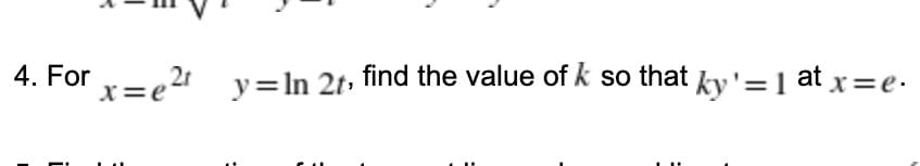 4. For =e2t y=ln 2t, find the value of k so that ky'=1 at x=e.
