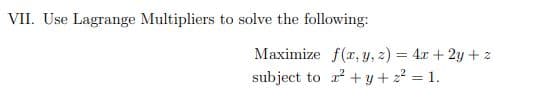 VII. Use Lagrange Multipliers to solve the following:
Maximize f(x, y, z) = 4x + 2y +z
subject to r +y + 22 = 1.
