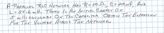 A PARALLEL RLO NETWORK HAs R= 502 C=200uf And
L=55.6 mH. ThErE Is Ar NITIAL CHARGH OF
5 millicouLOMBS ON TAE CAPACITOA, OBTMIN TAr ExPREssion
FOR THE VOLTAEG ACROSS TAG NETWORKE
