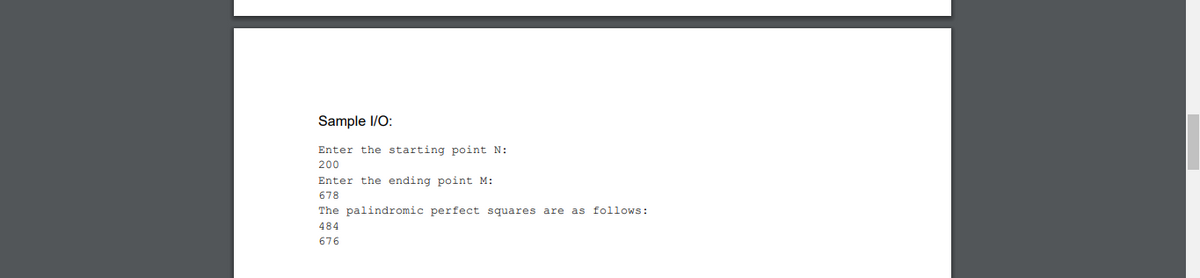 Sample I/O:
Enter the starting point N:
200
Enter the ending point M:
678
The palindromic perfect squares are as follows:
484
676
