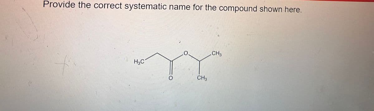 Provide the correct systematic name for the compound shown here.
H3C
CH3
"YY"
CH3