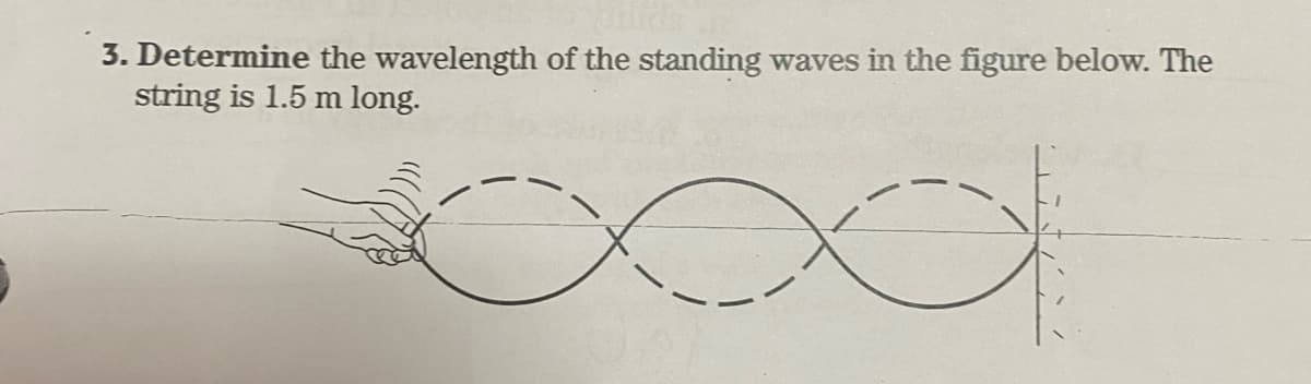 3. Determine the wavelength of the standing waves in the figure below. The
string is 1.5 m long.