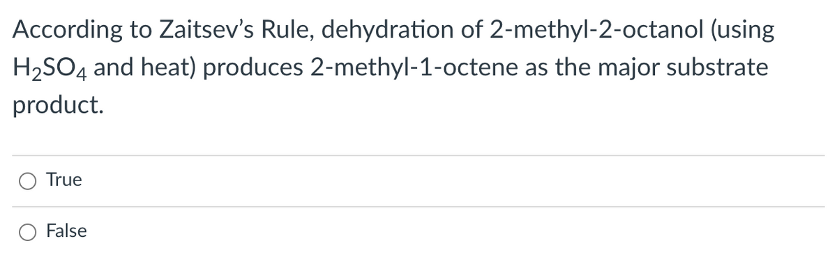 According to Zaitsev's Rule, dehydration of 2-methyl-2-octanol (using
H2SO4 and heat) produces 2-methyl-1-octene as the major substrate
product.
True
False
