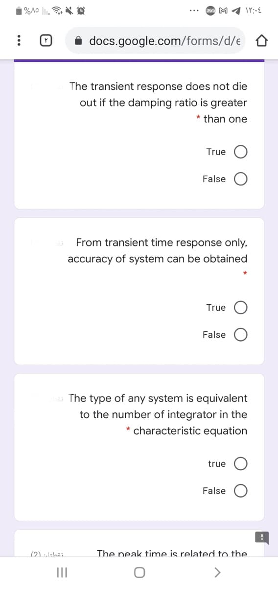 docs.google.com/forms/d/e
The transient response does not die
out if the damping ratio is greater
* than one
True
False
From transient time response only,
accuracy of system can be obtained
True
False
The type of any system is equivalent
to the number of integrator in the
* characteristic equation
true
False
(2) alzbäi.
The peak time is related to the.
II
