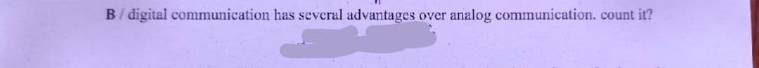 B / digital communication has several advantages over analog communication. count it?