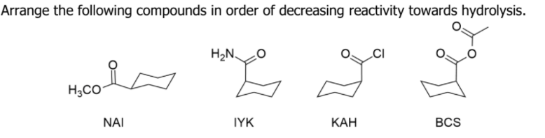 Arrange the following compounds in order of decreasing reactivity towards hydrolysis.
H2N.
H3CO
NAI
IYK
КАН
BCS
