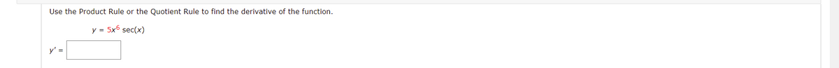 Use the Product Rule or the Quotient Rule to find the derivative of the function.
y = 5x6 sec(x)
y' =
