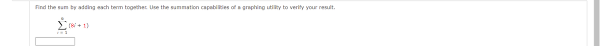 Find the sum by adding each term together. Use the summation capabilities of a graphing utility to verify your result.
(8i + 1)
i = 1
